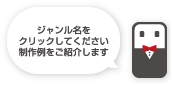 ジャンル名をクリックしてください 制作例をご紹介します